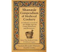 Shanasie Compendium of Medieval Cookery: A Culinary Lexicon of the Middle Ages for Cooks, Historians, and Reenactors (The Medieval Table: A Culinary Legacy)