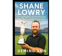 SHANE LOWRY: The Inspiring Story of a Golf Champion, Major Winner, and Irish Sports Legend