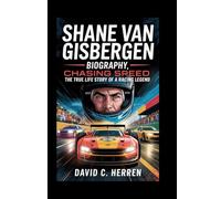 SHANE VAN GISBERGEN BIOGRAPHY: Chasing Speed, The True Life Story of a Racing Legend