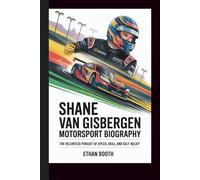 SHANE VAN GISBERGEN MOTORSPORT BIOGRAPHY:: THE RELENTLESS PURSUIT OF SPEED, SKILL, AND SELF-BELIEF