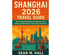 Shanghai 2026 Travel Guide: Your Complete Companion to Attractions, Food, Culture, and Adventures in China’s Most Vibrant City