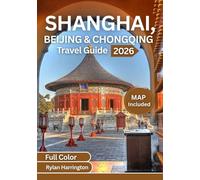 SHANGHAI,BEIJING & CHONGQING TRAVEL GUIDE 2026 (full color): Explore the Heart of China - Iconic Landmarks, Hidden Gems, Local Cuisine, Cultural ... Experiences, Detailed Maps & Insider Tips