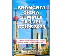 Shanghai China Summer Travel Guide 2025: Hidden gems vibrant streets and unforgettable summer experiences (Travel Books and Tour Guides)