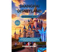 Shanghai Disneyland Reiseführer 2025: Ein aktuelles Handbuch zum Erleben der Fahrgeschäfte, Shows und anderer aufregender Attraktionen im Herzen Chinas