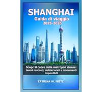 SHANGHAI Guida di viaggio 2025-2026: Scopri il cuore della metropoli cinese: tesori nascosti, delizie locali e monumenti imperdibili (CATRINA FRITZ TRAVEL GUIDE (TRANSLATION))