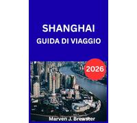 SHANGHAI GUIDA DI VIAGGIO 2026: Una guida completa per i visitatori con approfondimenti culturali, guide ai quartieri, consigli sui trasporti, ... essenziali in mandarino per i viaggiatori.