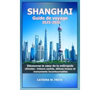SHANGHAI Guide de voyage 2025-2026: Découvrez le cœur de la métropole chinoise : trésors cachés, délices locaux et monuments incontournables (CATRINA FRITZ TRAVEL GUIDE (TRANSLATION))