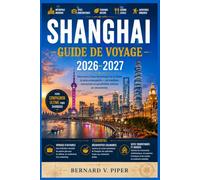SHANGHAI GUIDE DE VOYAGE 2026-2027: Exploration des panoramas urbains, des jardins méconnus et de la vie locale au-delà des rues