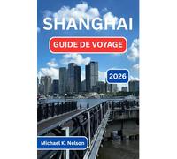 SHANGHAI GUIDE DE VOYAGE 2026: À La Découverte Du Carrefour De La Culture, De La Cuisine Et Des Merveilles Modernes