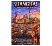 SHANGHAI GUIDE DE VOYAGE 2026: Une odyssée électrisante à la découverte des panoramas emblématiques et du Bund, d'une gastronomie de renommée ... intemporelles, de parcs d'attractions palpi