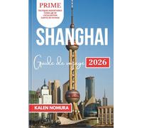 SHANGHAI Guide de voyage: Sites historiques, merveilles modernes, promenades au bord de l'eau, quartiers artistiques, points forts culinaires