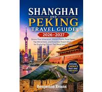 SHANGHAI & PEKING TRAVEL GUIDE 2026-2027: Stress-Free Itineraries, Hidden Gems, Food Spots, Top Attractions, and Essential Travel Advice for Exploring China's Two Most Iconic Cities