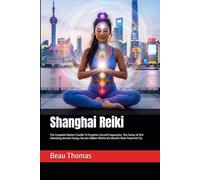 Shanghai Reiki: The Complete Master’s Guide To Forgotten Sacred Frequencies, The Fusion of Qi & Unlocking Ancient Energy Secrets Hidden Within the World’s Most Powerful City