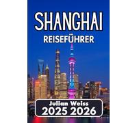 SHANGHAI REISEFÜHRER 2025 2026: Lokale Kultur, schneller Transit und Erkundung der realen Welt
