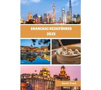 Shanghai Reiseführer 2025: "Ihr persönlicher Reiseführer zur Erkundung der Kultur, Küche und verborgenen Winkel Shanghais im Jahr 2025“