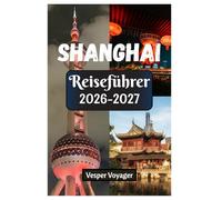 Shanghai Reiseführer 2026-2027: Erkunden Sie mehr als nur die Jadebuddha-Heiligtümer, die Schönheit des Yu-Gartens, die Abenteuer im ... am Bund in der Perle des Orients.