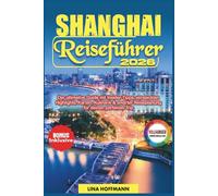 SHANGHAI REISEFÜHRER 2026: Der ultimative Guide mit Insider-Tipps, versteckten Highlights, Karten, Kulinarik & smarter Reiseplanung für deinen perfekten Trip