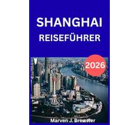 SHANGHAI REISEFÜHRER 2026: Ein umfassender Besucherleitfaden mit kulturellen Einblicken, Stadtteilführern, Transporttipps, Empfehlungen für lokale ... und wichtigen Mandarin-Phrasen für Reisende