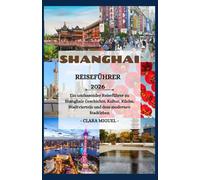 Shanghai Reiseführer 2026: Ein umfassender Reiseführer zu Shanghais Geschichte, Kultur, Küche, Stadtvierteln und dem modernen Stadtleben.