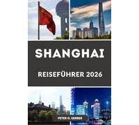 SHANGHAI REISEFÜHRER 2026: Ein vollständiger Leitfaden für Shanghai, China: Top-Attraktionen, versteckte Schätze, lokale Küche, Reisepläne und kluge Reiseplanung