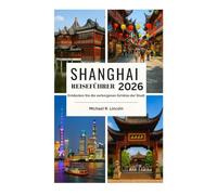 SHANGHAI REISEFÜHRER: Entdecken Sie die verborgenen Schätze der Stadt