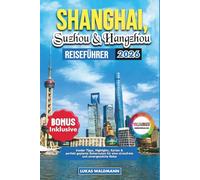 SHANGHAI, SUZHOU & HANGZHOU REISEFÜHRER 2026: Insider Tipps, Highlights, Karten & perfekt geplante Reiserouten für eine stressfreie und unvergessliche Reise