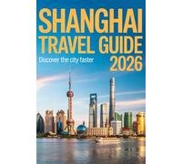 SHANGHAI TRAVEL GUIDE 2026: Cultural Treasures, Futuristic Skylines, and Unforgettable Urban Adventures