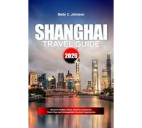 SHANGHAI TRAVEL GUIDE 2026: Discover Hidden Gems, Historic Landmarks, Travel Tips, and Unforgettable Vacation Experiences