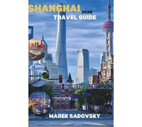 SHANGHAI TRAVEL GUIDE 2026: Experience Shanghai Like Never Before, From Timeless Traditions to Futuristic Towers, Explore Dazzling Skylines, Legendary Flavors, and the True Spirit of Shanghai