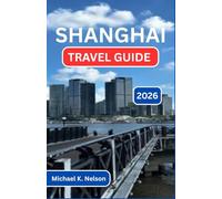 SHANGHAI TRAVEL GUIDE 2026: Exploring the Crossroads of Culture, Cuisine, and Modern Wonder