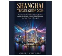 SHANGHAI TRAVEL GUIDE 2026: Practical Tips for Historic Streets, Skyline Views, Local Food, Cultural Sites, Day Trips, and Easy Travel in Shanghai