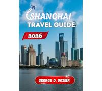 SHANGHAI TRAVEL GUIDE 2026: Your Essential Companion for Exploring China’s Most Dynamic City
