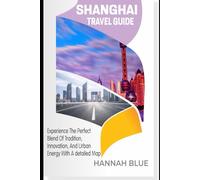 SHANGHAI TRAVEL GUIDE: Experience The Perfect Blend Of Tradition, Innovation, And Urban Energy With A Detailed Map (Travel Guide For City's)