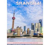 Shanghai: Un guide de voyage visuel en 50 images captivantes (World Through the Lens: Une série de photographies de voyage par Florian Decouverte)