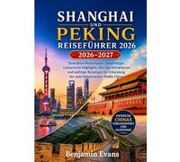 SHANGHAI UND PEKING REISEFÜHRER 2026-2027: Stressfreie Reiserouten, Geheimtipps, kulinarische Highlights, Die Top-Attraktionen und wichtige Reisetipps für Erkundung der zwei bekanntesten Städte Chinas