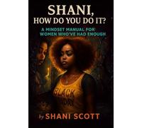 "SHANI, HOW DO YOU DO IT?”: A Mindset Manual For Women Who’ve Had Enough
