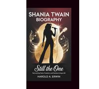 SHANIA TWAIN BIOGRAPHY: Still the One - Reinventing Fame, Freedom, and Fearless Living at 60