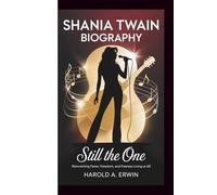 SHANIA TWAIN BIOGRAPHY: Still the One - Reinventing Fame, Freedom, and Fearless Living at 60