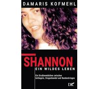 Shannon - ein wildes Leben: Ein Straßenmädchen zwischen Gefängnis, Drogenhandel und Bandenkriegen