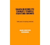 Shaolin Kung Fu: China's Temple Fighting Monks: 1500 years of training methods