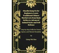 Shaolin Kung Fu for Beginners: Learn Traditional Chinese Martial Arts from Basic Strikes to Advanced Animal Styles and Self-Defense: Step-by-Step Drills for Power, Speed, and Mental Discipline