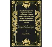 Shaolin Kung Fu for Beginners: Learn Traditional Chinese Martial Arts from Basic Strikes to Advanced Animal Styles and Self-Defense: Step-by-Step Drills for Power, Speed, and Mental Discipline
