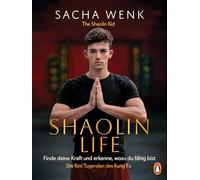 Shaolin Life: Finde deine Kraft und erkenne, wozu du fähig bist - Die 5 Tugenden des Kung Fu - The Shaolin Kid