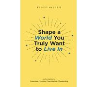 Shape a World You Truly Want to Live In: An Invitation to Conscious Creation, Contribution & Leadership (Shape a World Series)