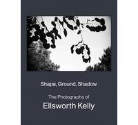 Shape, Ground, Shadow: The Photographs of Ellsworth Kelly /anglais