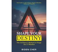 SHAPE YOUR DESTINY: The Architect’s Method to Forge the 1% Mindset - Your Guide to a Life of Power, Purpose, Relentless Action, and Prosperity. (The Self-Mastery Code by Biden Cher)