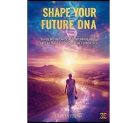 SHAPE YOUR FUTURE WITH DNA: Going Beyond Genetic Inheritance and Ways to Build a New Self with Epigenetics