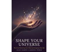 SHAPE YOUR UNIVERSE: The Art of Mastering Your Mind and Designing Your Life