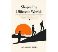 Shaped by Different Worlds: How Generations Were Formed-and Why Conflict Was Inevitable
