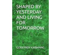 SHAPED BY YESTERDAY AND LIVING FOR TOMORROW